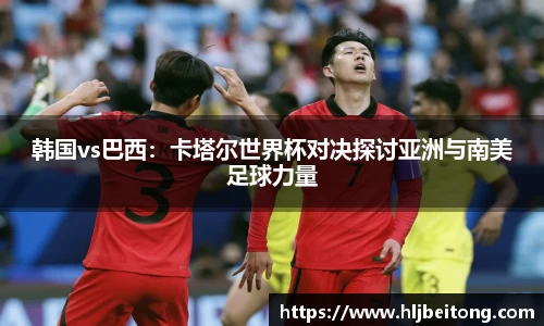 韩国vs巴西：卡塔尔世界杯对决探讨亚洲与南美足球力量